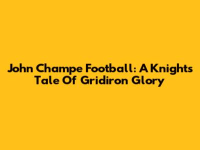 John Champe Football: A Knight's Tale Of Gridiron Glory