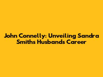 John Connelly: Unveiling Sandra Smith's Husband's Career