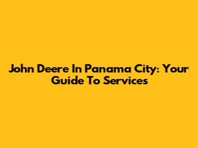 John Deere In Panama City: Your Guide To Services