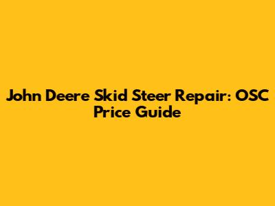 John Deere Skid Steer Repair: OSC Price Guide