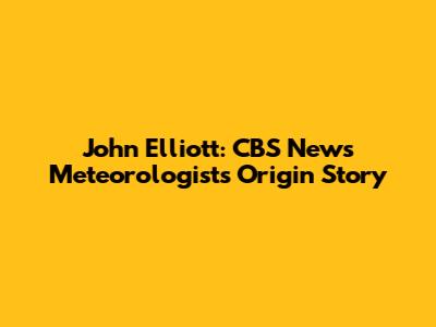 John Elliott: CBS News Meteorologist's Origin Story