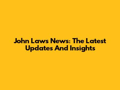 John Laws News: The Latest Updates And Insights