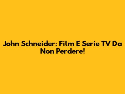 John Schneider: Film E Serie TV Da Non Perdere!