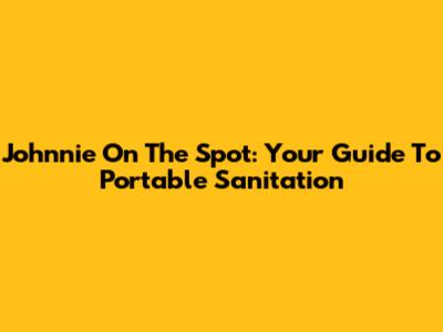 Johnnie On The Spot: Your Guide To Portable Sanitation