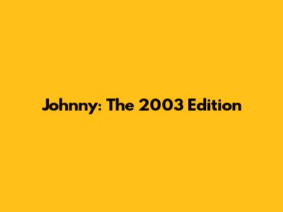 Johnny: The 2003 Edition
