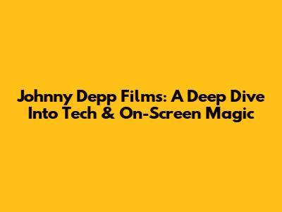 Johnny Depp Films: A Deep Dive Into Tech & On-Screen Magic