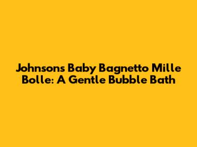 Johnson's Baby Bagnetto Mille Bolle: A Gentle Bubble Bath