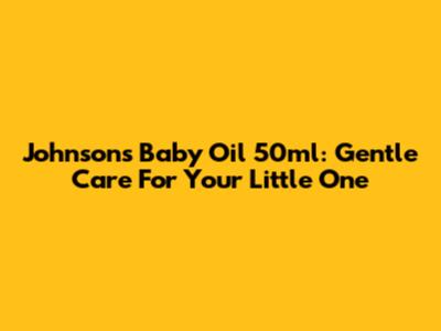 Johnson's Baby Oil 50ml: Gentle Care For Your Little One