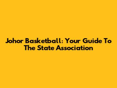 Johor Basketball: Your Guide To The State Association