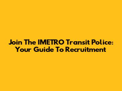 Join The IMETRO Transit Police: Your Guide To Recruitment