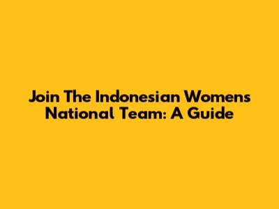Join The Indonesian Women's National Team: A Guide