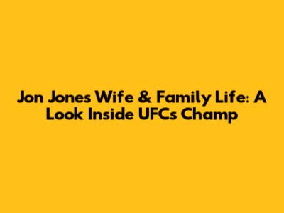 Jon Jones' Wife & Family Life: A Look Inside UFC's Champ