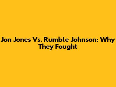 Jon Jones Vs. Rumble Johnson: Why They Fought