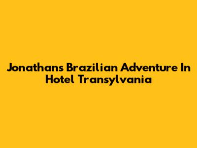 Jonathan's Brazilian Adventure In Hotel Transylvania