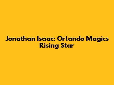 Jonathan Isaac: Orlando Magic's Rising Star