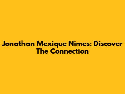 Jonathan Mexique Nimes: Discover The Connection