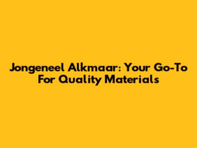 Jongeneel Alkmaar: Your Go-To For Quality Materials