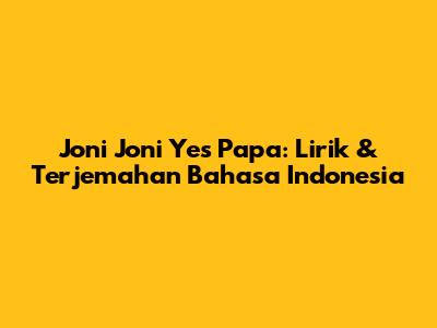 Joni Joni Yes Papa: Lirik & Terjemahan Bahasa Indonesia