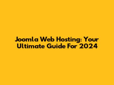 Joomla Web Hosting: Your Ultimate Guide For 2024