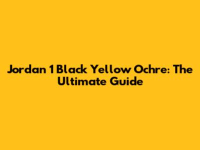 Jordan 1 Black Yellow Ochre: The Ultimate Guide