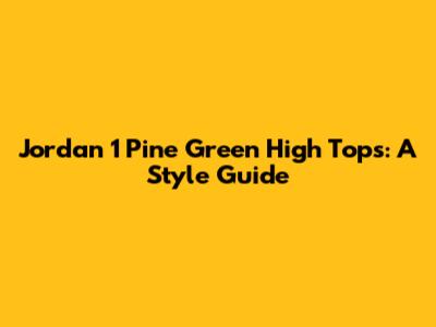 Jordan 1 Pine Green High Tops: A Style Guide