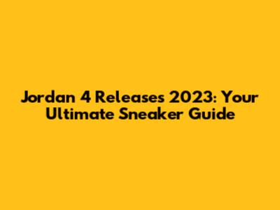 Jordan 4 Releases 2023: Your Ultimate Sneaker Guide