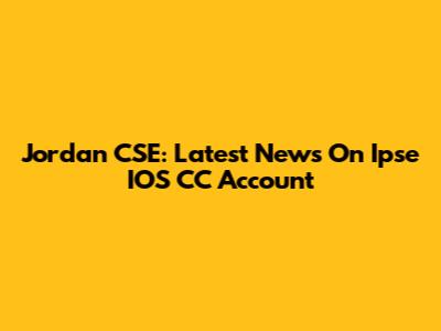 Jordan CSE: Latest News On Ipse IOS CC Account
