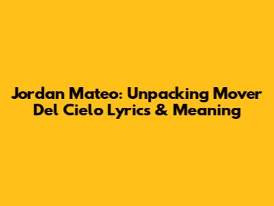 Jordan Mateo: Unpacking 'Mover Del Cielo' Lyrics & Meaning