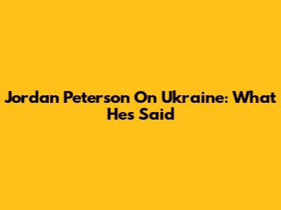 Jordan Peterson On Ukraine: What He's Said