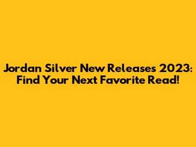 Jordan Silver New Releases 2023: Find Your Next Favorite Read!