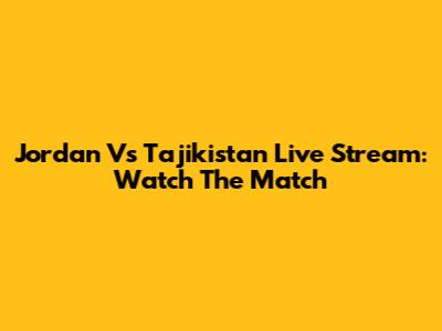 Jordan Vs Tajikistan Live Stream: Watch The Match