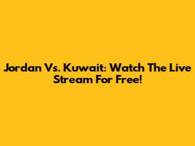 Jordan Vs. Kuwait: Watch The Live Stream For Free!