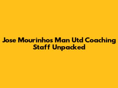 Jose Mourinho's Man Utd Coaching Staff Unpacked