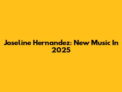 Joseline Hernandez: New Music In 2025