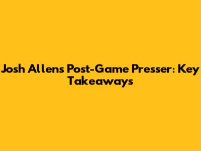 Josh Allen's Post-Game Presser: Key Takeaways