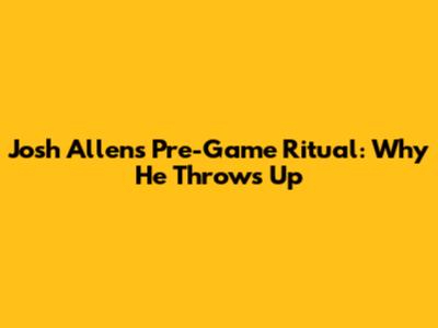 Josh Allen's Pre-Game Ritual: Why He Throws Up