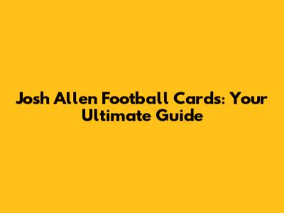 Josh Allen Football Cards: Your Ultimate Guide