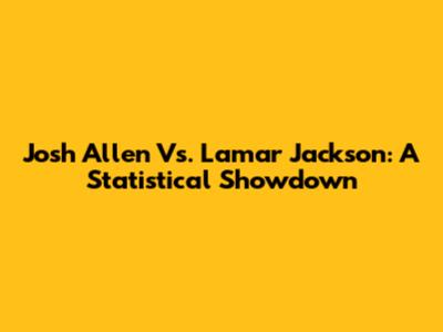 Josh Allen Vs. Lamar Jackson: A Statistical Showdown