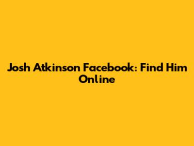 Josh Atkinson Facebook: Find Him Online