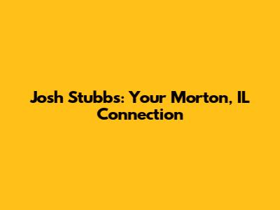 Josh Stubbs: Your Morton, IL Connection