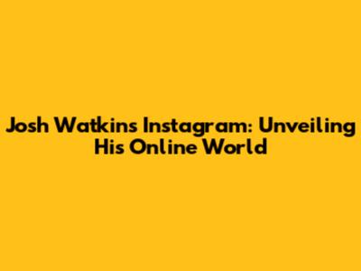 Josh Watkins Instagram: Unveiling His Online World