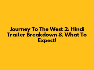 Journey To The West 2: Hindi Trailer Breakdown & What To Expect!