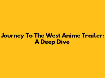 Journey To The West Anime Trailer: A Deep Dive