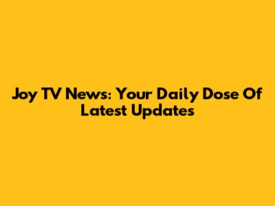 Joy TV News: Your Daily Dose Of Latest Updates