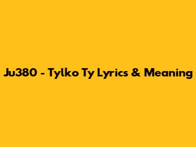 Ju380 - "Tylko Ty" Lyrics & Meaning