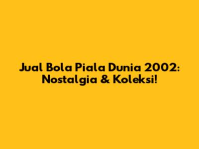 Jual Bola Piala Dunia 2002: Nostalgia & Koleksi!