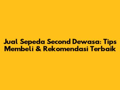 Jual Sepeda Second Dewasa: Tips Membeli & Rekomendasi Terbaik