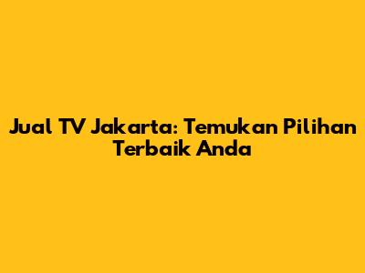 Jual TV Jakarta: Temukan Pilihan Terbaik Anda