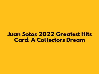 Juan Soto's 2022 Greatest Hits Card: A Collector's Dream