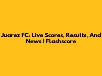 Juarez FC: Live Scores, Results, And News | Flashscore